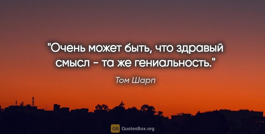 Том Шарп цитата: "Очень может быть, что здравый смысл - та же гениальность."