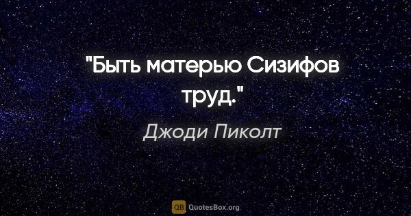 Джоди Пиколт цитата: "Быть матерью Сизифов труд."