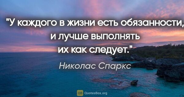 Николас Спаркс цитата: "У каждого в жизни есть обязанности, и лучше выполнять их как..."