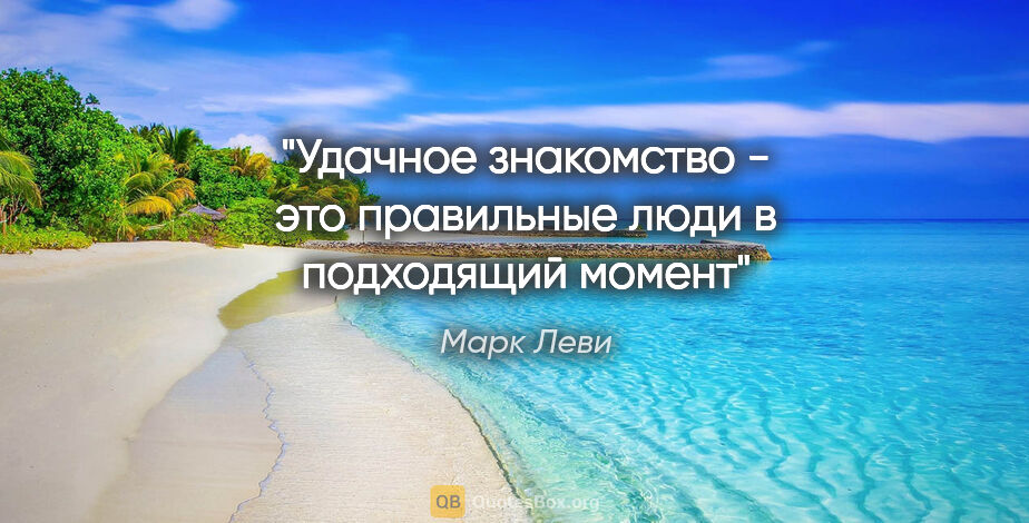 Марк Леви цитата: ""Удачное знакомство - это правильные люди в подходящий момент""