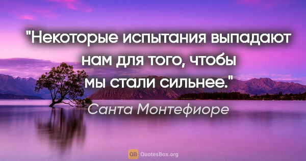 Санта Монтефиоре цитата: "Некоторые испытания выпадают нам для того, чтобы мы стали..."