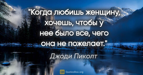 Джоди Пиколт цитата: "Когда любишь женщину, хочешь, чтобы у нее было все, чего она..."