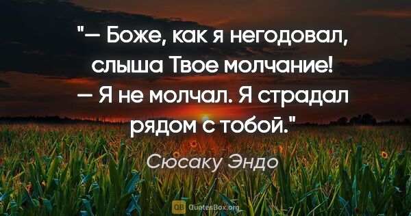 Сюсаку Эндо цитата: "— Боже, как я негодовал, слыша Твое молчание!

— Я не молчал...."