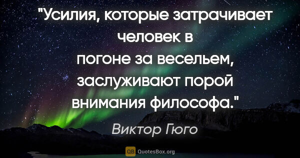 Виктор Гюго цитата: "Усилия, которые затрачивает человек в погоне за весельем,..."