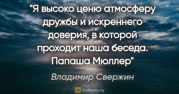 Владимир Свержин цитата: "Я высоко ценю атмосферу дружбы и искреннего доверия, в которой..."