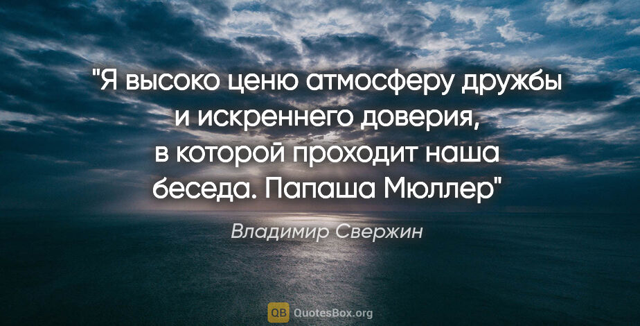 Владимир Свержин цитата: "Я высоко ценю атмосферу дружбы и искреннего доверия, в которой..."