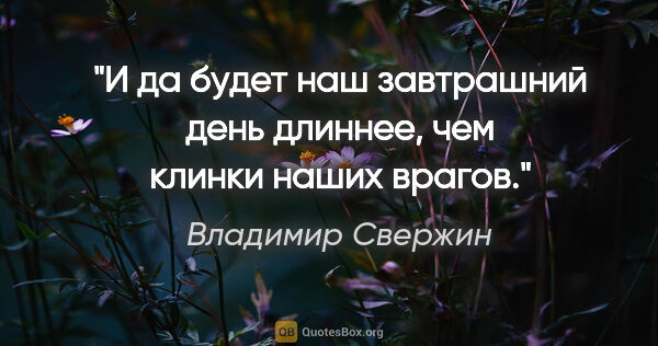 Владимир Свержин цитата: "И да будет наш завтрашний день длиннее, чем клинки наших врагов."