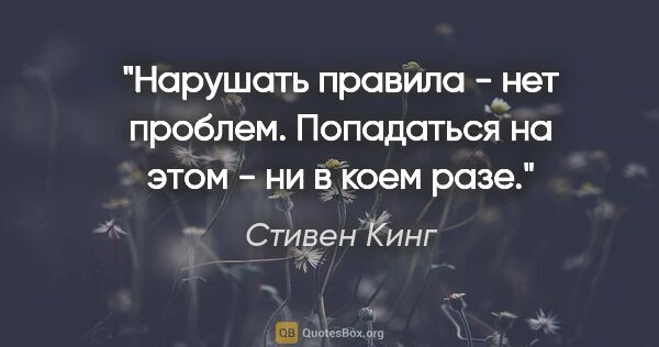 Стивен Кинг цитата: "Нарушать правила - нет проблем. Попадаться на этом - ни в коем..."