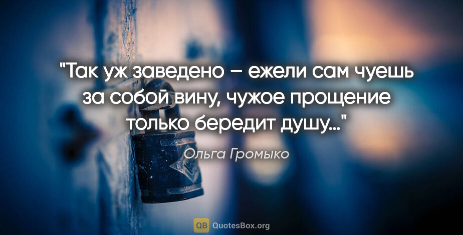 Ольга Громыко цитата: "Так уж заведено – ежели сам чуешь за собой вину, чужое..."