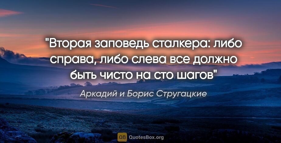 Аркадий и Борис Стругацкие цитата: "Вторая заповедь сталкера: либо справа, либо слева все должно..."