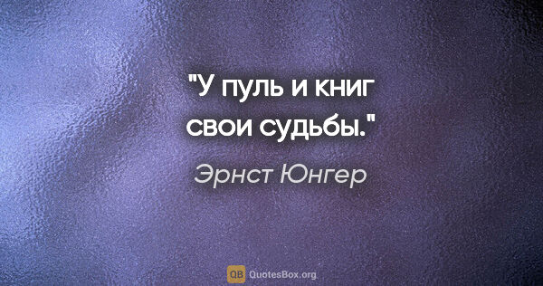 Эрнст Юнгер цитата: "У пуль и книг свои судьбы."