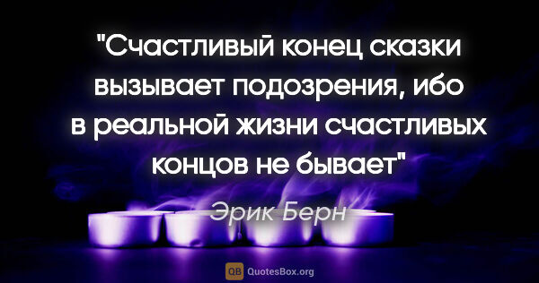 Эрик Берн цитата: "Счастливый конец сказки вызывает подозрения, ибо в реальной..."