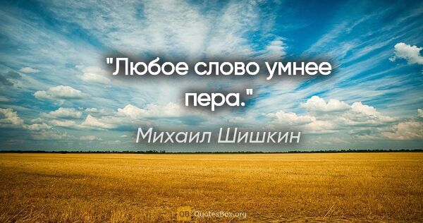 Михаил Шишкин цитата: "Любое слово умнее пера."
