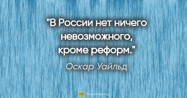 Оскар Уайльд цитата: "В России нет ничего невозможного, кроме реформ."
