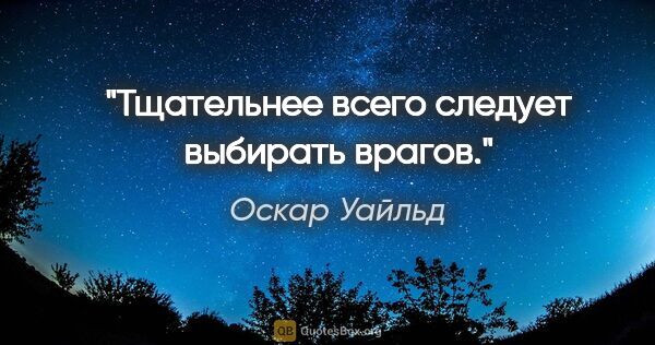 Оскар Уайльд цитата: "Тщательнее всего следует выбирать врагов."