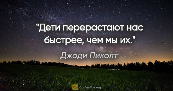 Джоди Пиколт цитата: "Дети перерастают нас быстрее, чем мы их."