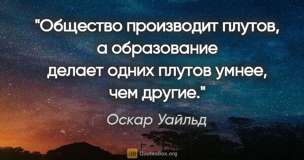 Оскар Уайльд цитата: "Общество производит плутов, а образование делает одних плутов..."