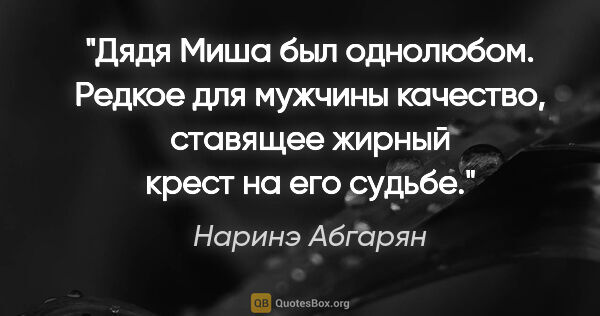 Наринэ Абгарян цитата: "Дядя Миша был однолюбом. Редкое для мужчины качество, ставящее..."