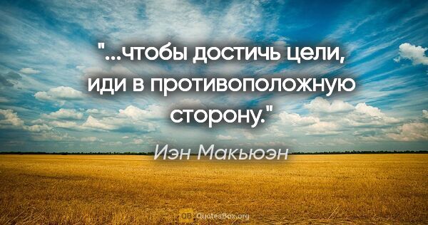 Иэн Макьюэн цитата: "...чтобы достичь цели, иди в противоположную сторону."