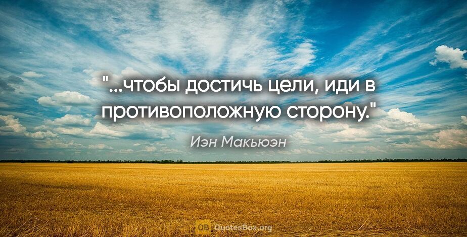 Иэн Макьюэн цитата: "...чтобы достичь цели, иди в противоположную сторону."