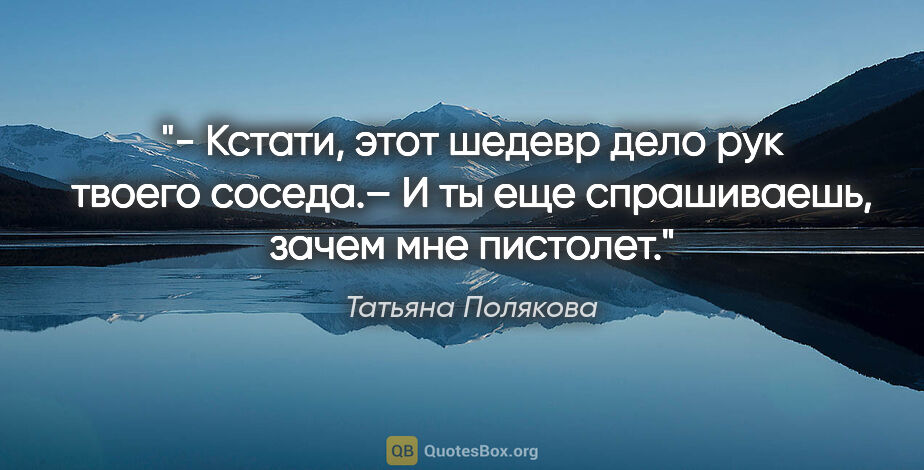 Татьяна Полякова цитата: "- Кстати, этот шедевр дело рук твоего соседа.– И ты еще..."