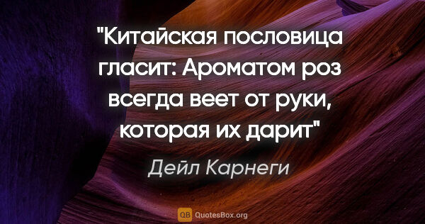 Дейл Карнеги цитата: "Китайская пословица гласит: «Ароматом роз всегда веет от руки,..."