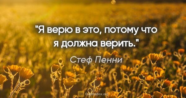 Стеф Пенни цитата: "Я верю в это, потому что я должна верить."