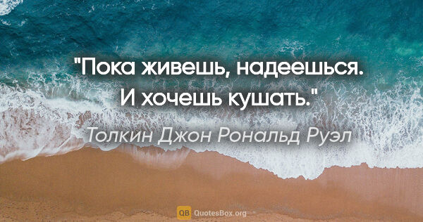 Толкин Джон Рональд Руэл цитата: "Пока живешь, надеешься. И хочешь кушать."