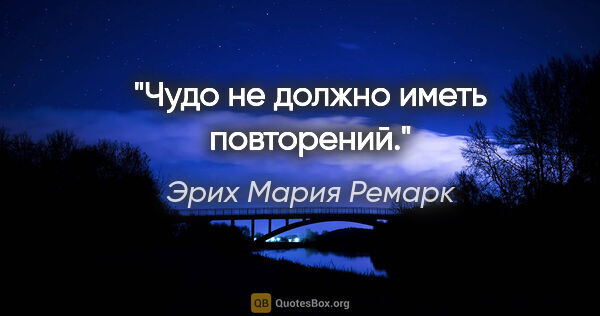 Эрих Мария Ремарк цитата: "Чудо не должно иметь повторений."
