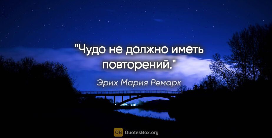 Эрих Мария Ремарк цитата: "Чудо не должно иметь повторений."