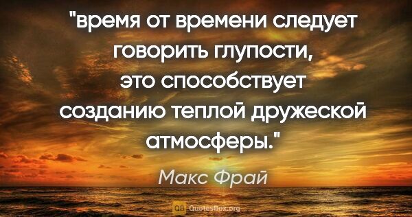 Макс Фрай цитата: "время от времени следует говорить глупости, это способствует..."