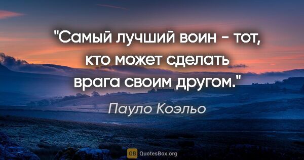 Пауло Коэльо цитата: "Самый лучший воин - тот, кто может сделать врага своим другом."