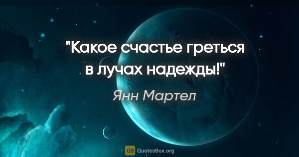 Янн Мартел цитата: "Какое счастье греться в лучах надежды!"