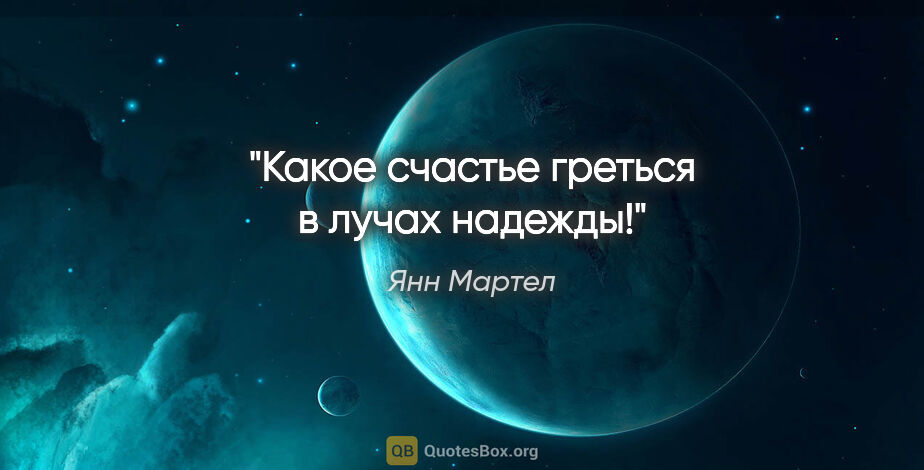 Янн Мартел цитата: "Какое счастье греться в лучах надежды!"