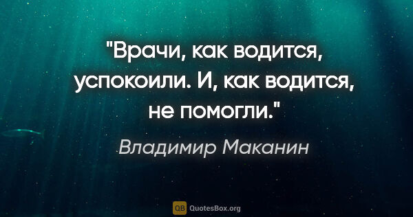 Владимир Маканин цитата: "Врачи, как водится, успокоили. И, как водится, не помогли."