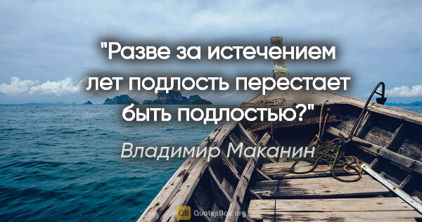 Владимир Маканин цитата: "Разве за истечением лет подлость перестает быть подлостью?"