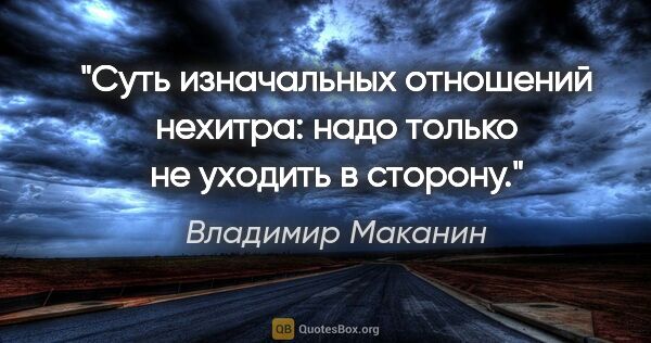 Владимир Маканин цитата: "Суть изначальных отношений нехитра: надо только не уходить в..."