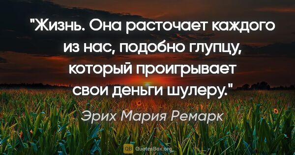 Эрих Мария Ремарк цитата: "Жизнь. Она расточает каждого из нас, подобно глупцу, который..."