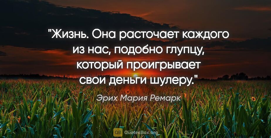 Эрих Мария Ремарк цитата: "Жизнь. Она расточает каждого из нас, подобно глупцу, который..."