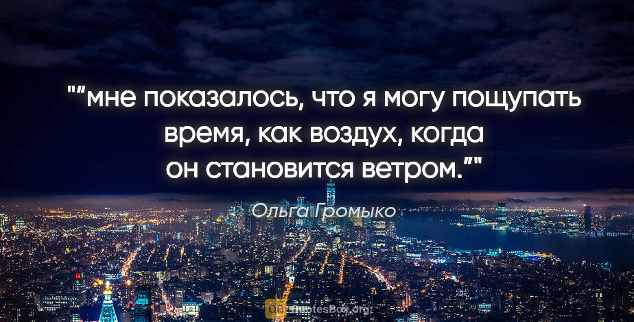 Ольга Громыко цитата: "“мне показалось, что я могу пощупать время, как воздух, когда..."