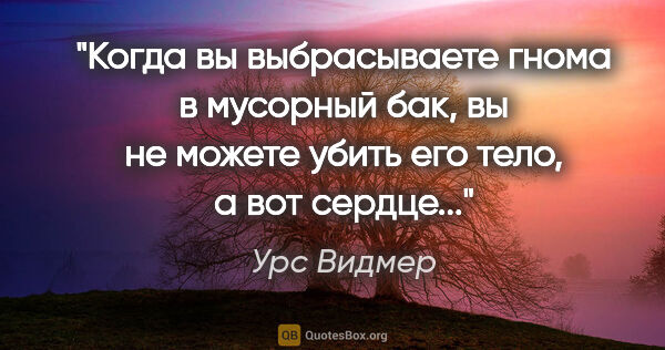 Урс Видмер цитата: "Когда вы выбрасываете гнома в мусорный бак, вы не можете убить..."