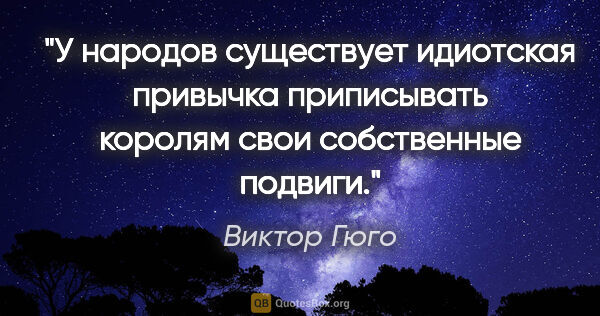 Виктор Гюго цитата: "У народов существует идиотская привычка приписывать королям..."