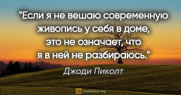 Джоди Пиколт цитата: "Если я не вешаю современную живопись у себя в доме, это не..."