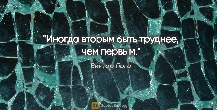 Виктор Гюго цитата: "Иногда вторым быть труднее, чем первым."