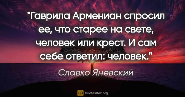 Славко Яневский цитата: "Гаврила Армениан спросил ее, что старее на свете, человек или..."