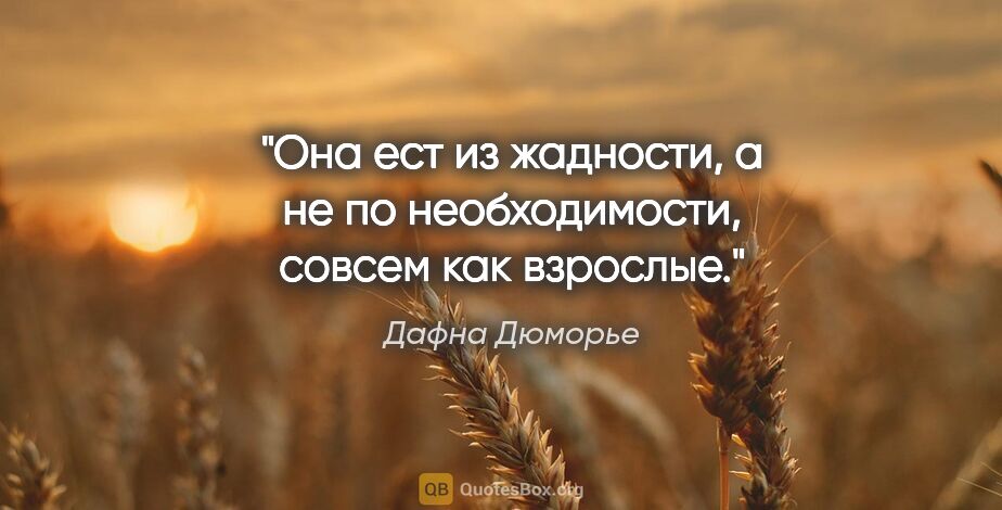 Дафна Дюморье цитата: "Она ест из жадности, а не по необходимости, совсем как взрослые."