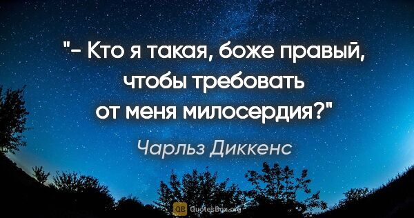 Чарльз Диккенс цитата: "- Кто я такая, боже правый, чтобы требовать от меня милосердия?"