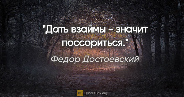 Федор Достоевский цитата: "Дать взаймы - значит поссориться."