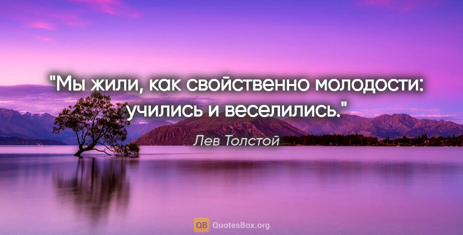 Лев Толстой цитата: "Мы жили, как свой­ствен­но мо­ло­до­сти: учи­лись и..."