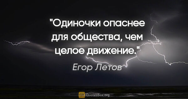 Егор Летов цитата: "Одиночки опаснее для общества, чем целое движение."